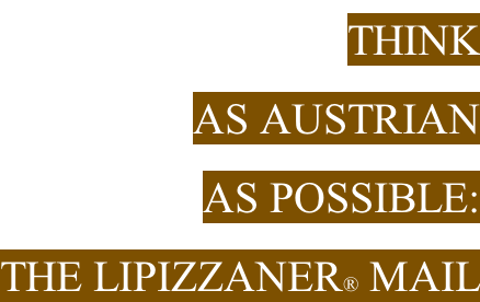 THINK  AS AUSTRIAN  AS POSSIBLE:  THE Lipizzaner® MAIL